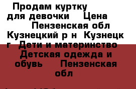 Продам куртку benetton для девочки  › Цена ­ 1 100 - Пензенская обл., Кузнецкий р-н, Кузнецк г. Дети и материнство » Детская одежда и обувь   . Пензенская обл.